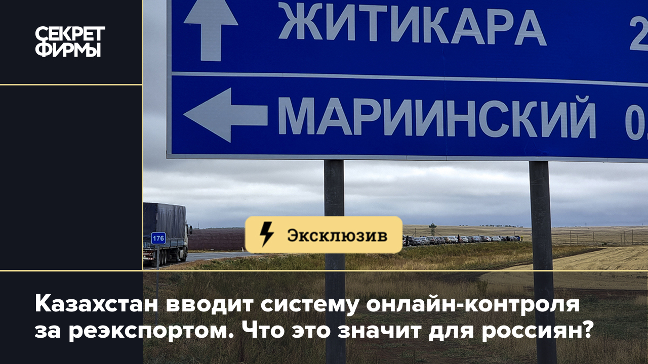 Казахстан вводит систему онлайн-контроля за реэкспортом. Что это значит для  россиян? — Секрет фирмы