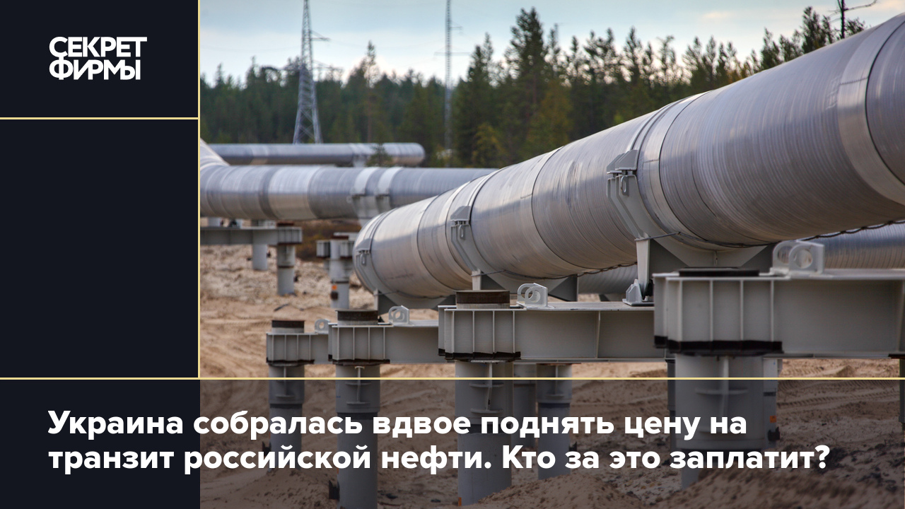 Украина собралась вдвое поднять цену на транзит российской нефти. Кто за  это заплатит? — Секрет фирмы