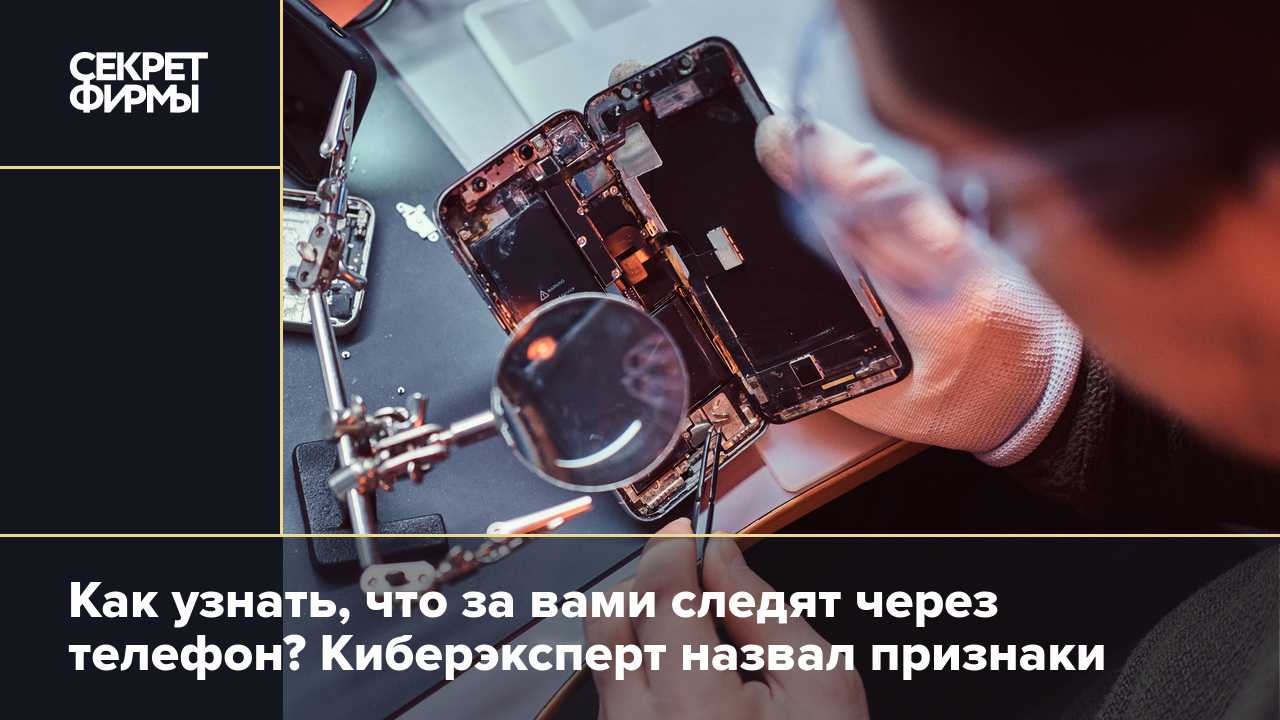 Как узнать, что за вами следят через телефон? Киберэксперт назвал признаки  — Секрет фирмы