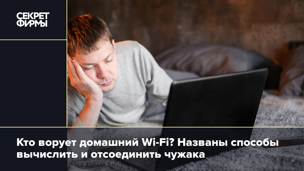 Кто ворует домашний Wi-Fi? Названы способы вычислить и отсоединить чужака —  Секрет фирмы