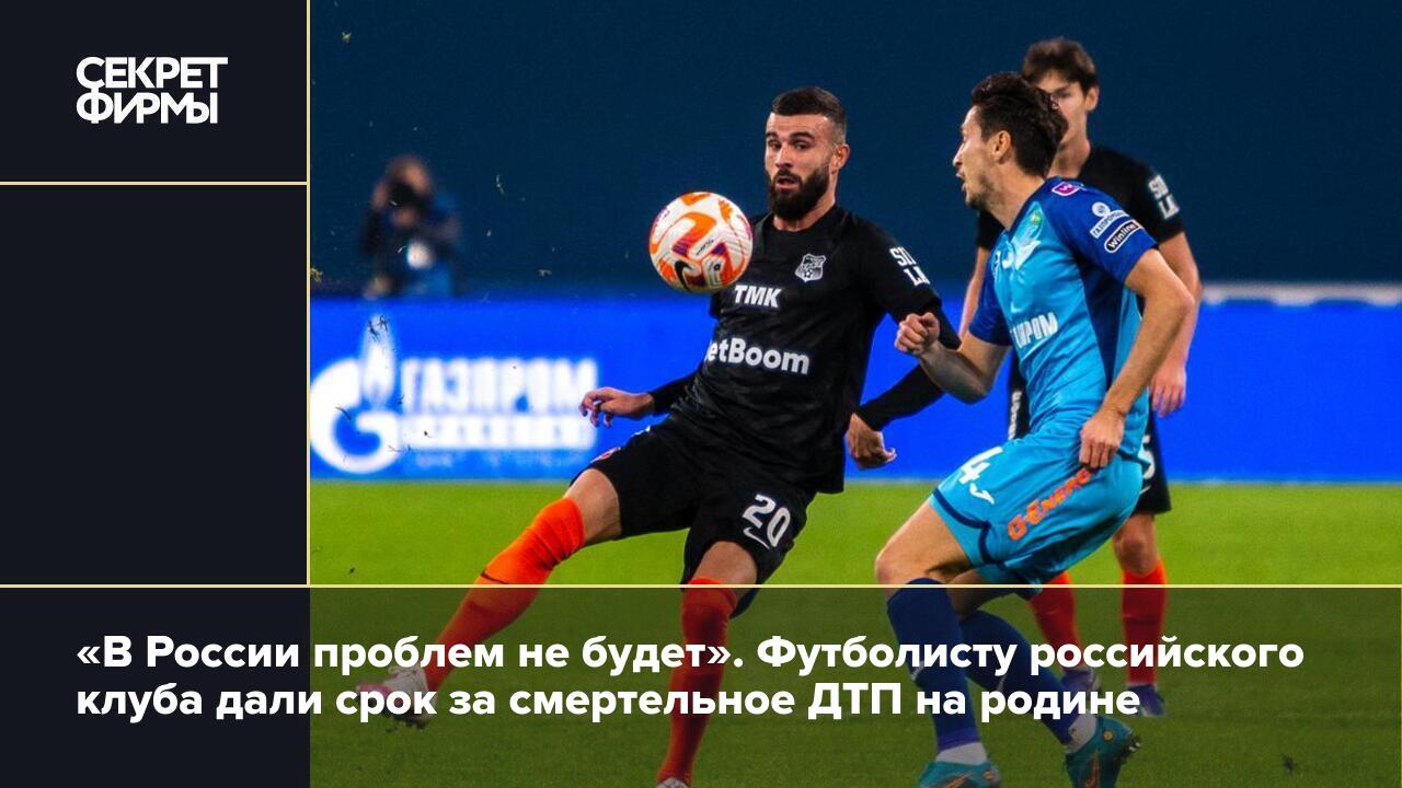 В России проблем не будет». Футболисту российского клуба дали срок за  смертельное ДТП на родине — Секрет фирмы
