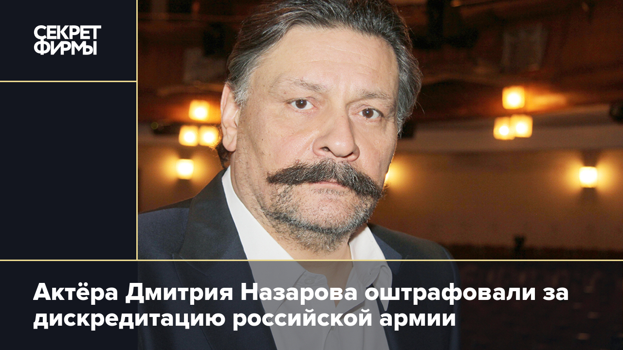 Актёра Дмитрия Назарова оштрафовали за дискредитацию российской армии —  Секрет фирмы