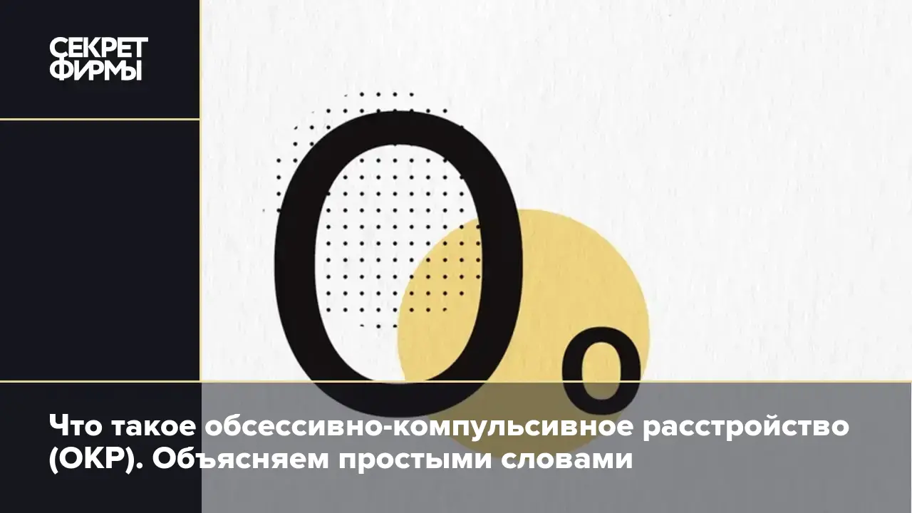 Что такое обсессивно-компульсивное расстройство (ОКР). Объясняем простыми  словами — Секрет фирмы