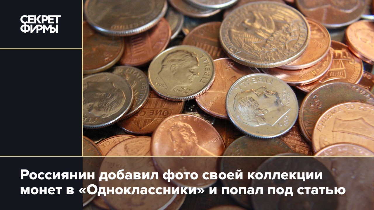 Россиянин добавил фото своей коллекции монет в «Одноклассники» и попал под  статью — Секрет фирмы