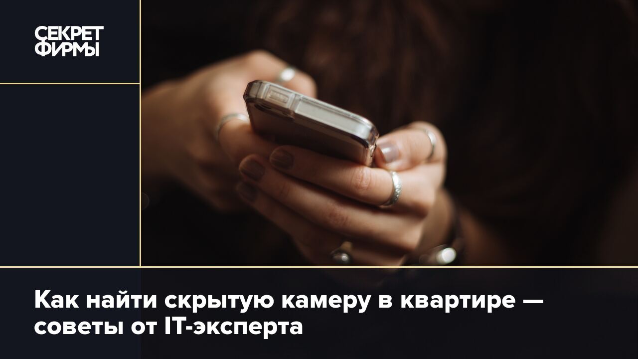 Как найти скрытую камеру в квартире — советы от IT-эксперта — Секрет фирмы