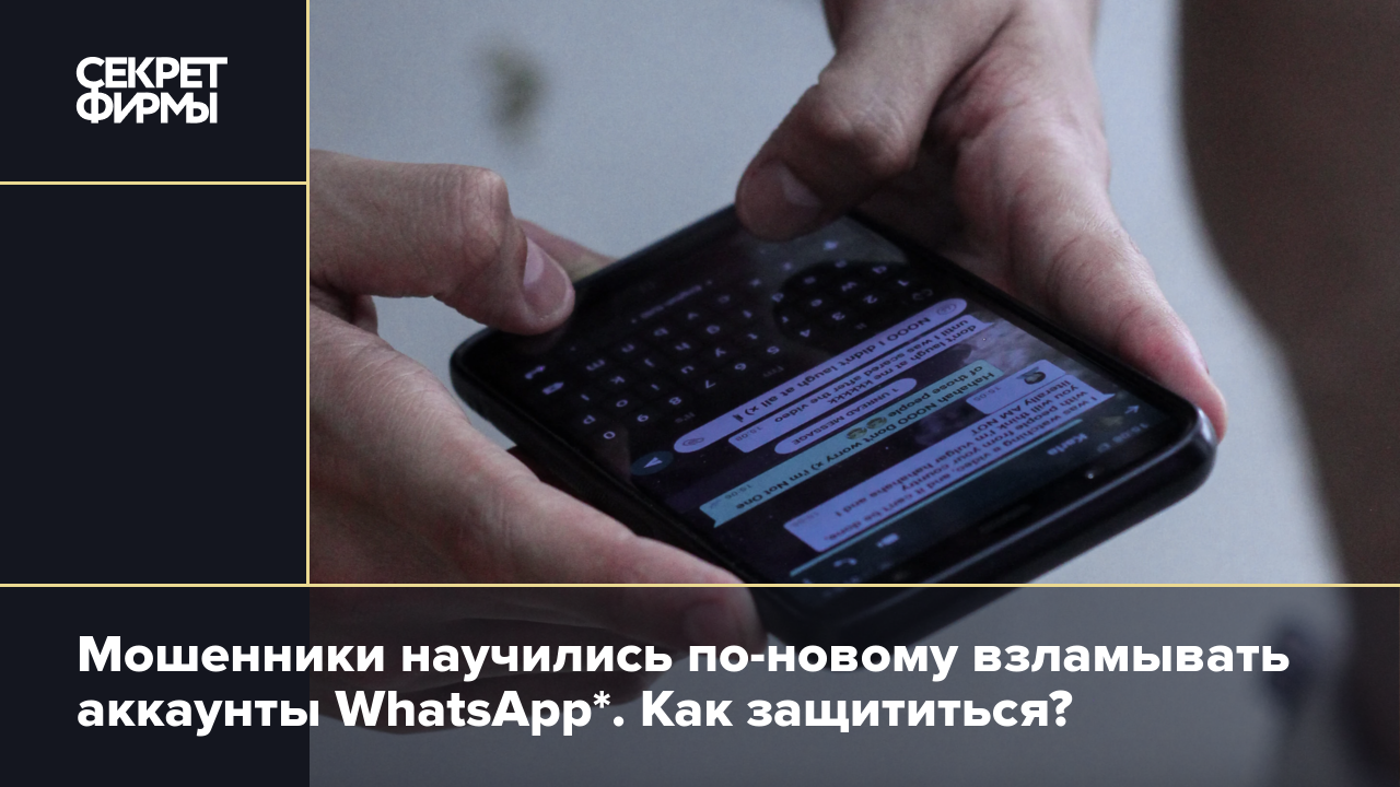 Мошенники научились по-новому взламывать аккаунты WhatsApp*. Как  защититься? — Секрет фирмы