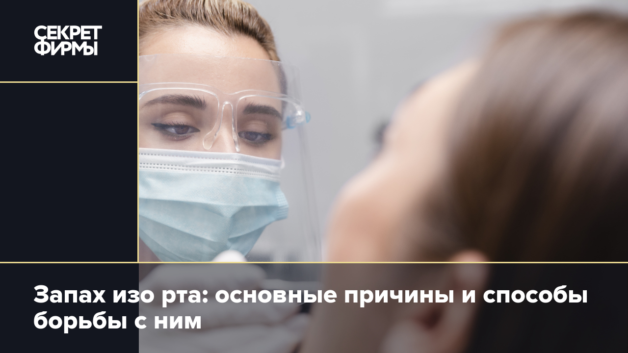 Запах изо рта: основные причины и способы борьбы с ним — Секрет фирмы