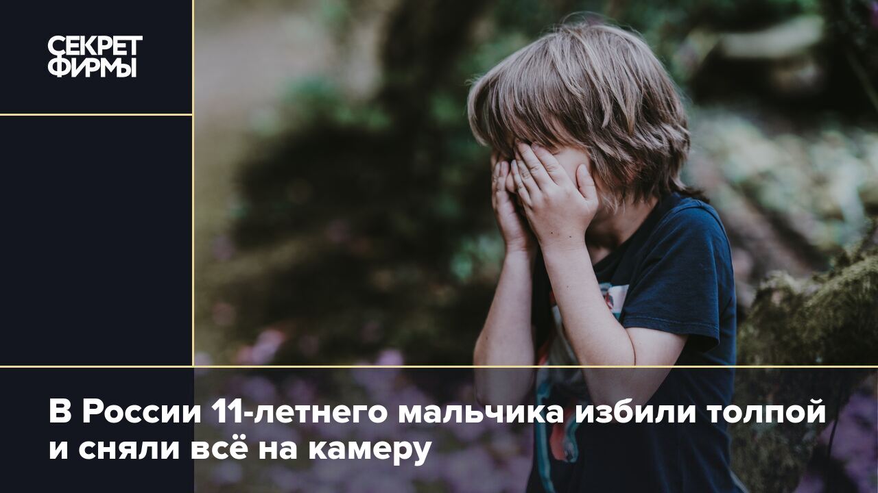 В России 11-летнего мальчика толпой избили подростки и сняли всё на камеру  — Секрет фирмы