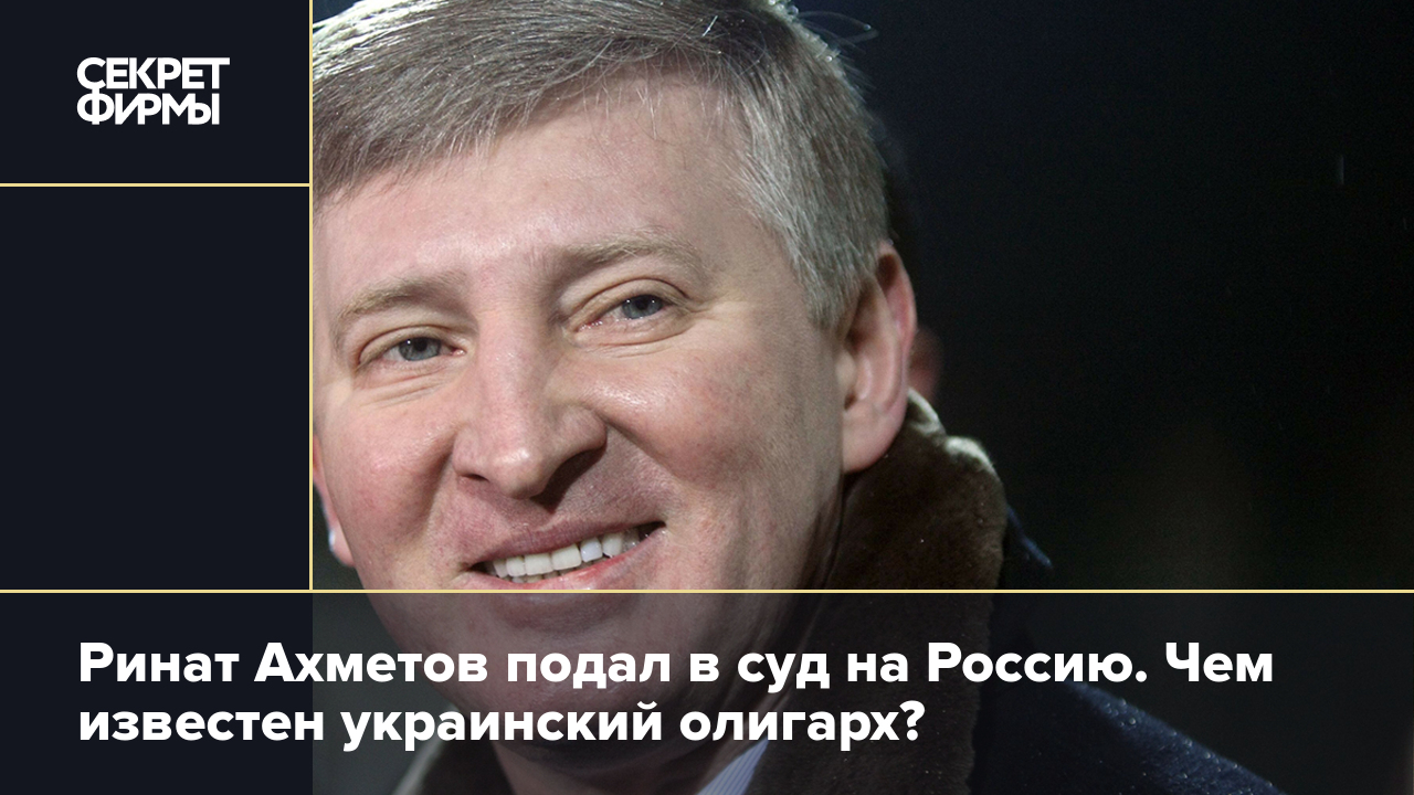 Ринат Ахметов подал в суд на Россию. Чем известен украинский олигарх? —  Секрет фирмы