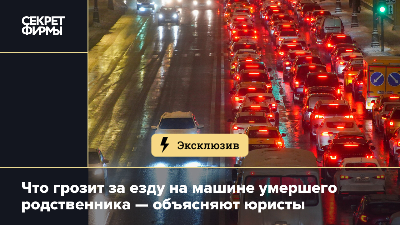 Что грозит за езду на машине умершего родственника — объясняют юристы —  Секрет фирмы