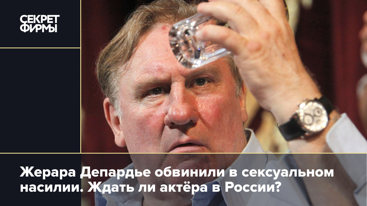 Жерара Депардье обвинили в сексуальном насилии. Ждать ли актёра в России? —  Секрет фирмы