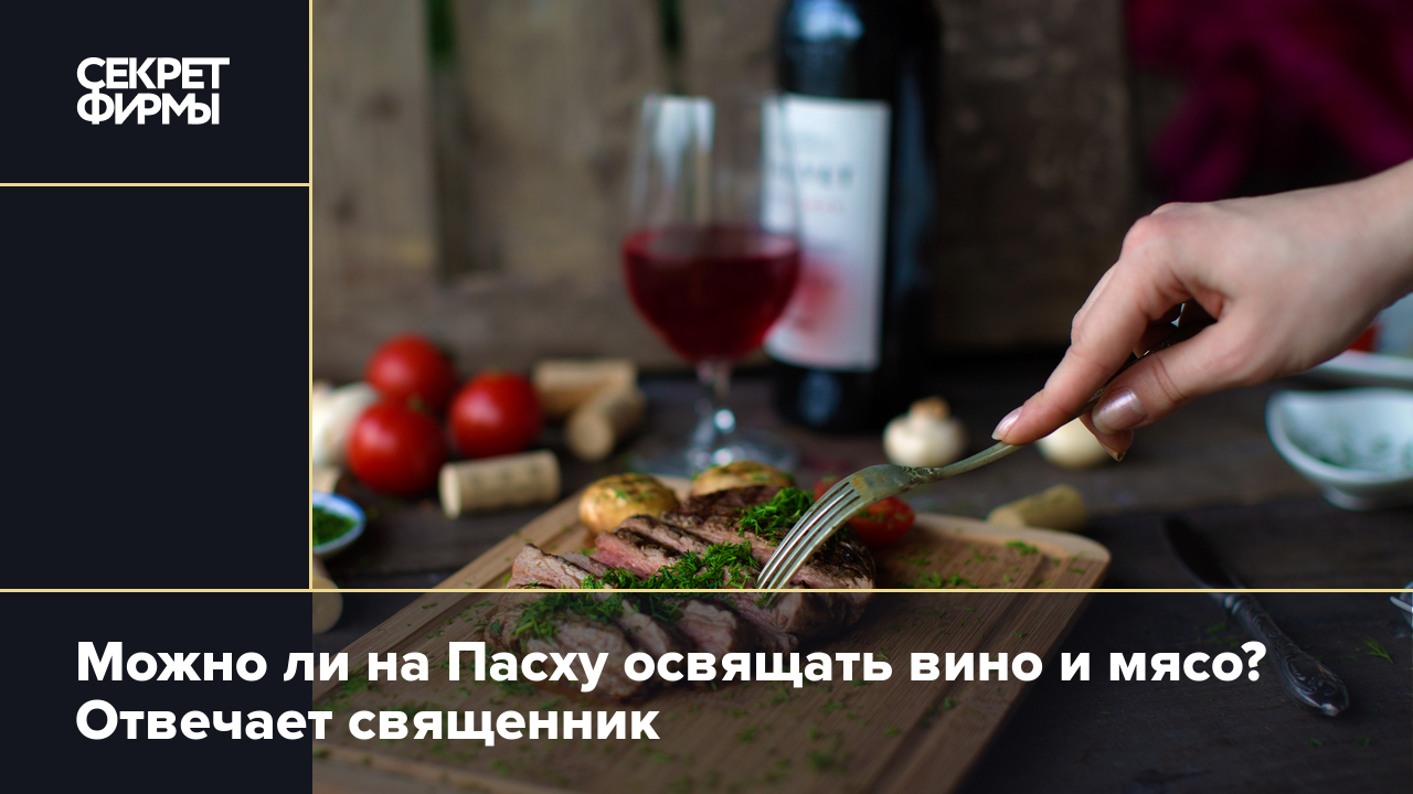 Можно ли на Пасху освящать вино и мясо? Отвечает священник — Секрет фирмы