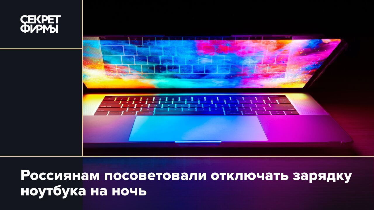 Россиянам посоветовали отключать зарядку ноутбука на ночь — Секрет фирмы