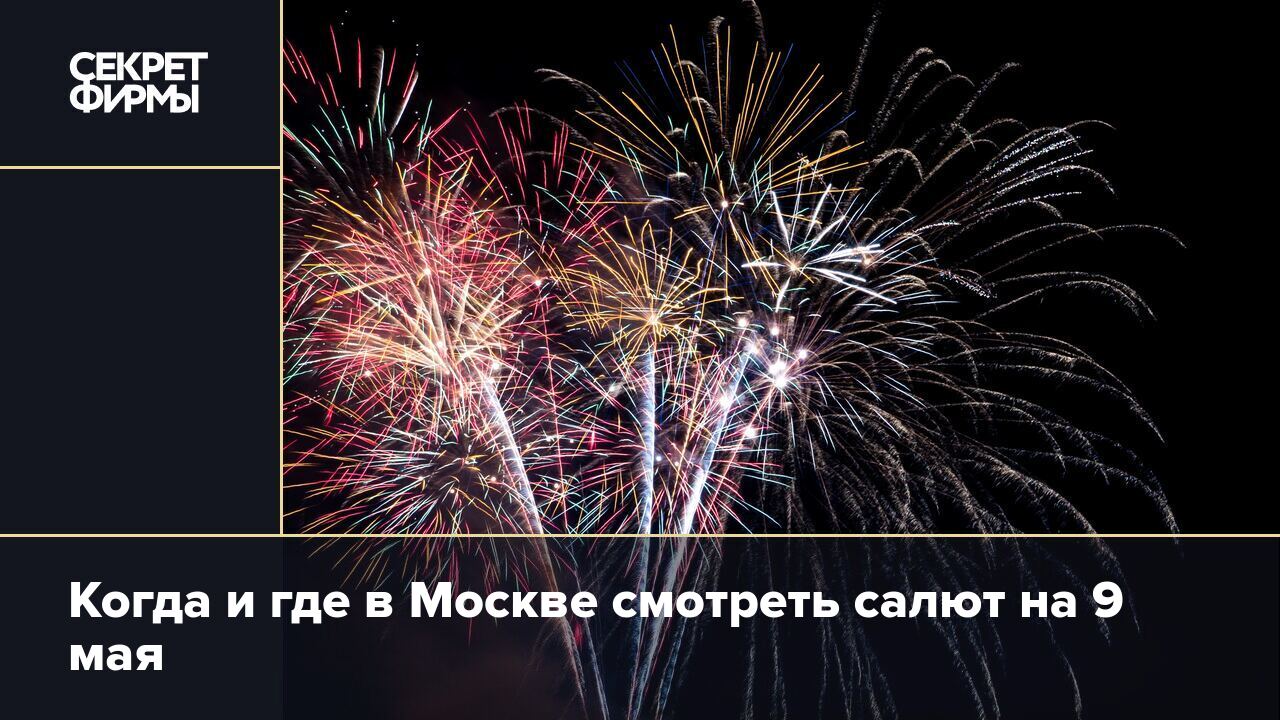 Когда и где в Москве смотреть салют на 9 мая — Секрет фирмы