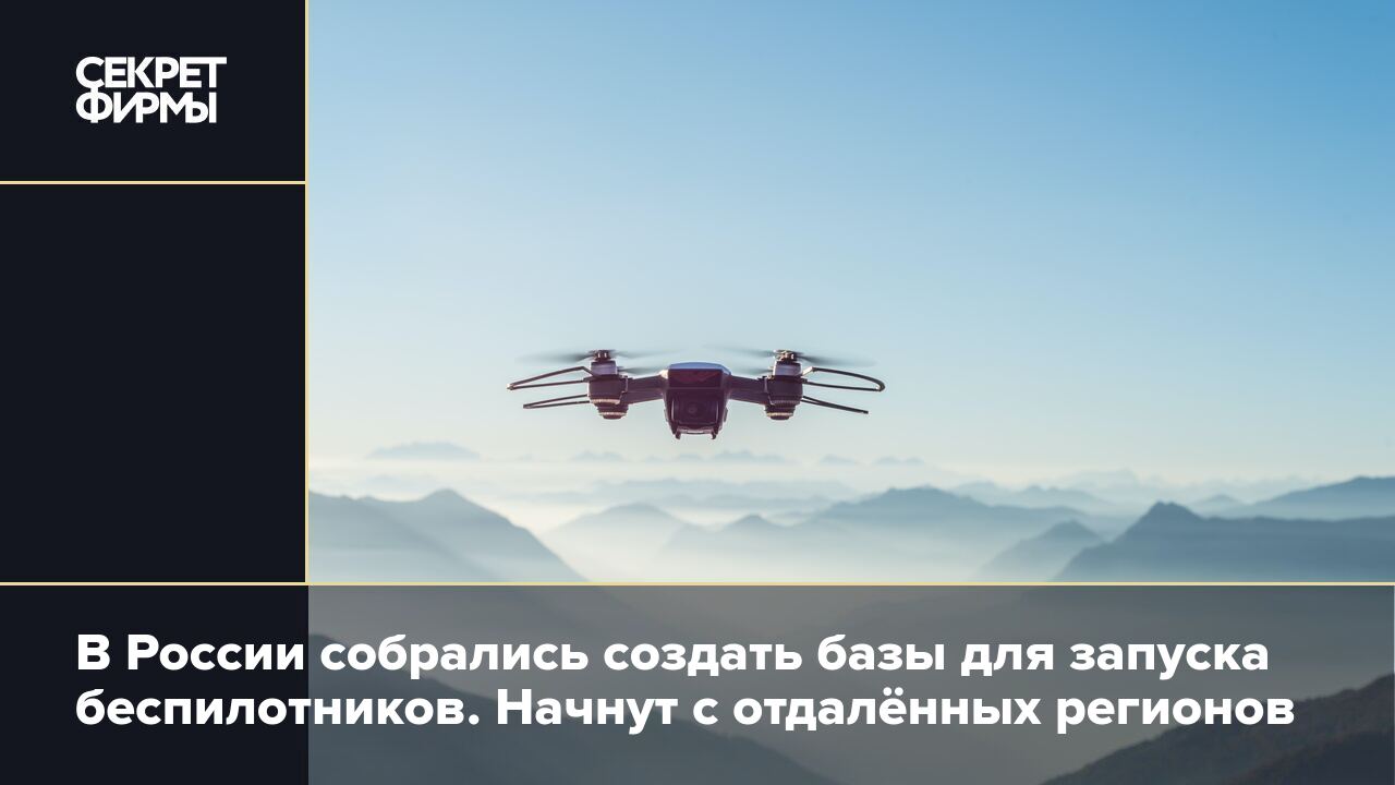 В России собрались создать базы для запуска беспилотников. Начнут с  отдалённых регионов — Секрет фирмы