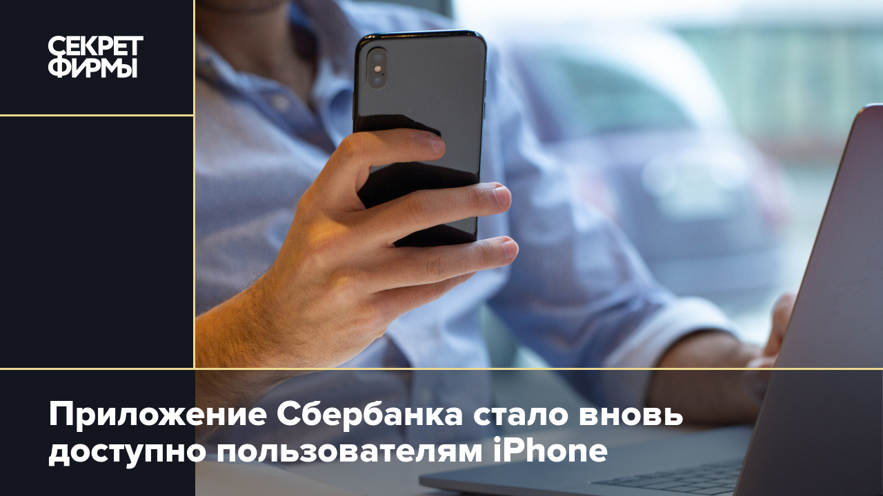 Приложение Сбербанка стало вновь доступно пользователям iPhone — Секрет  фирмы