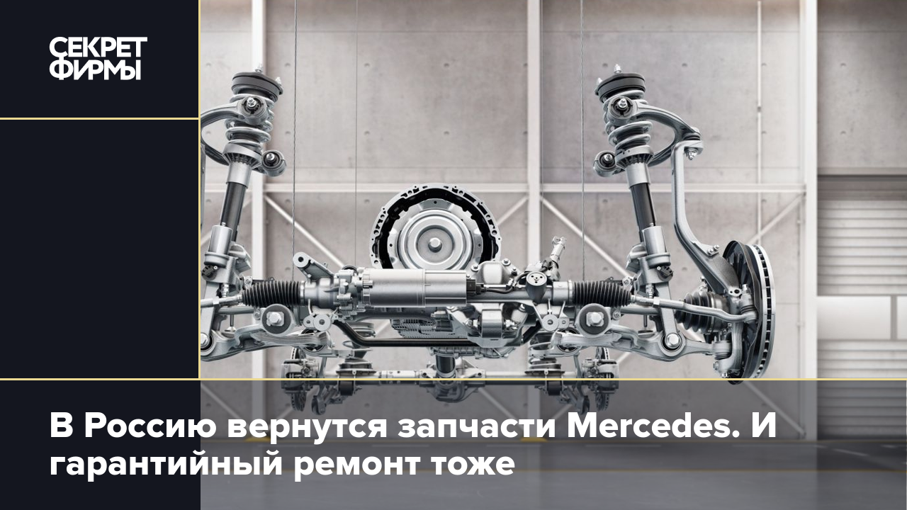 В Россию вернутся запчасти Mercedes. И гарантийный ремонт тоже — Секрет  фирмы