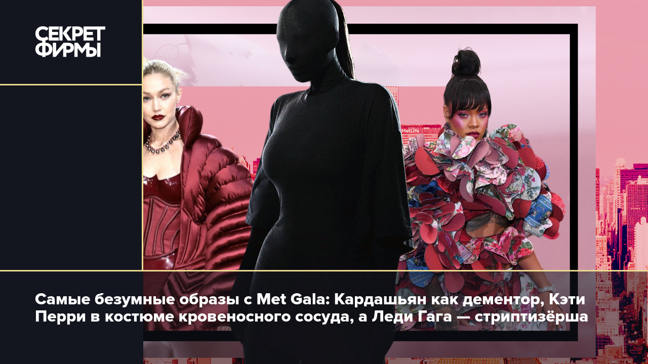 Самые безумные образы с Met Gala: Кардашьян как дементор, Кэти Перри в  костюме кровеносного сосуда, а Леди Гага — стриптизёрша — Секрет фирмы