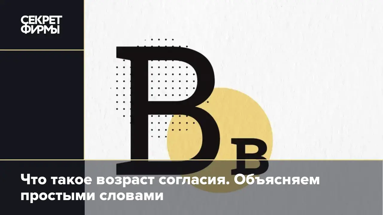 Что такое возраст согласия. Объясняем простыми словами — Секрет фирмы