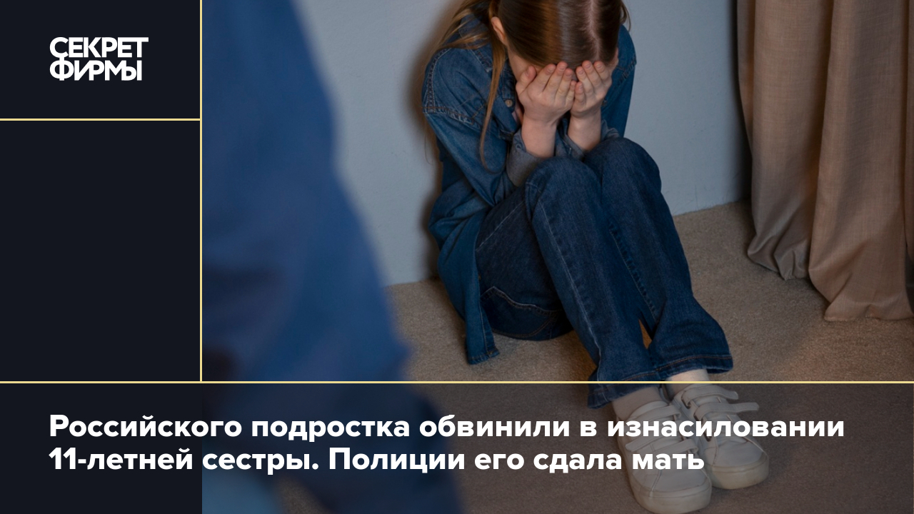 Российского подростка обвинили в изнасиловании 11-летней сестры. Полиции  его сдала мать — Секрет фирмы