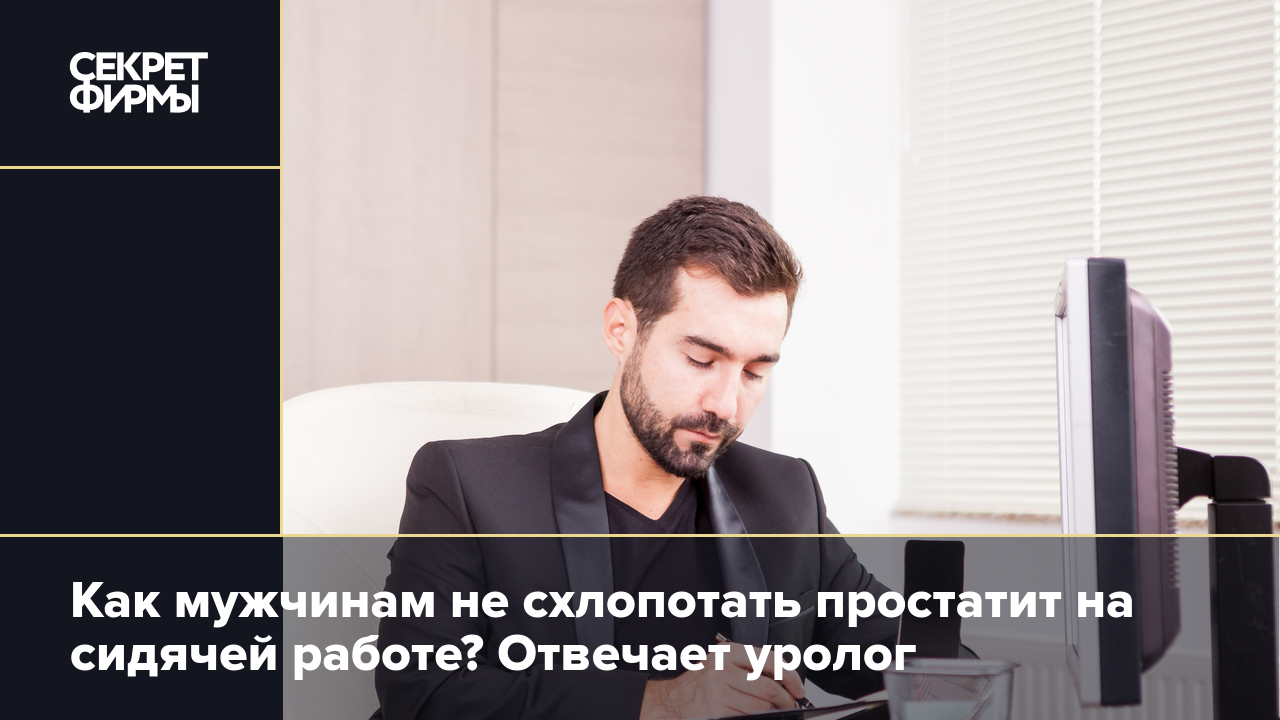 Простатит у мужчин: как не заработать его при сидячей работе в офисе —  Секрет фирмы