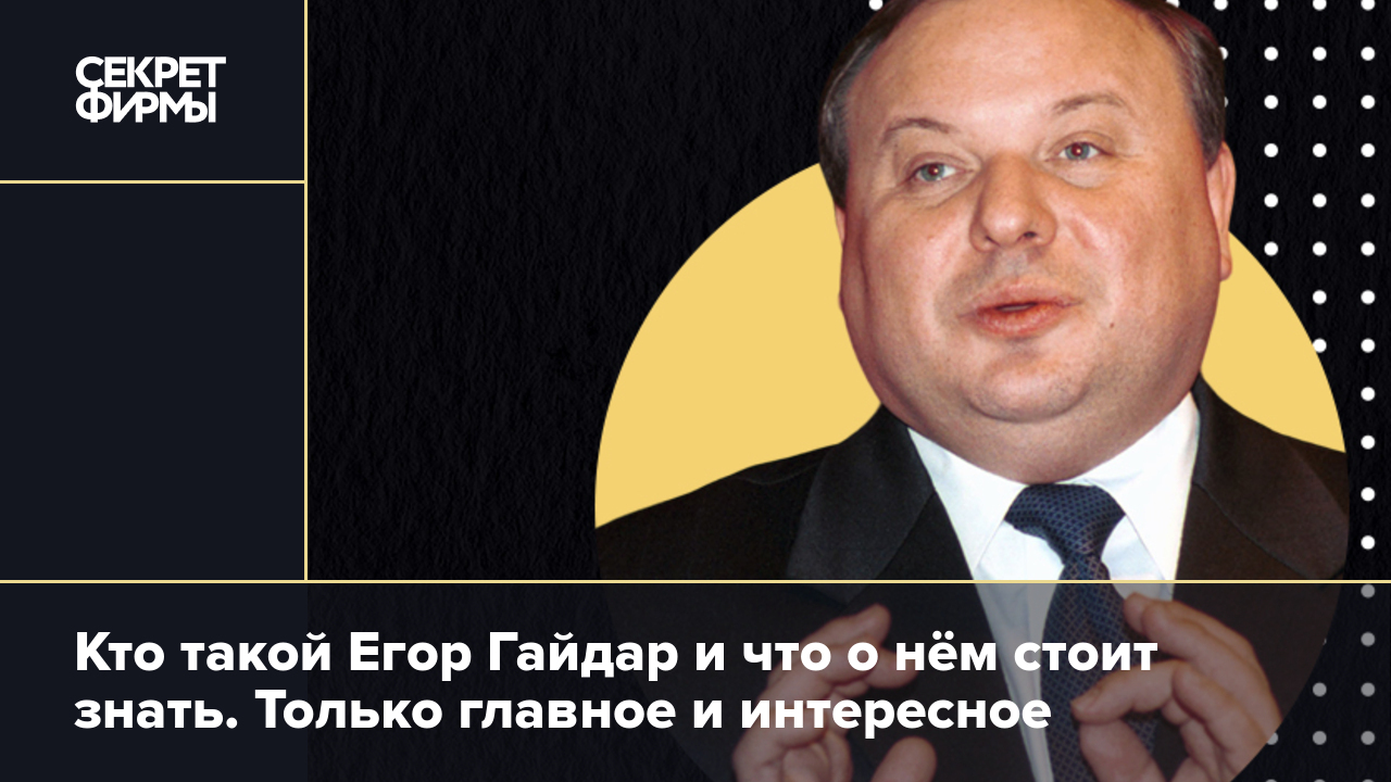 Кто такой Егор Гайдар и что о нём стоит знать. Только главное и интересное  — Секрет фирмы