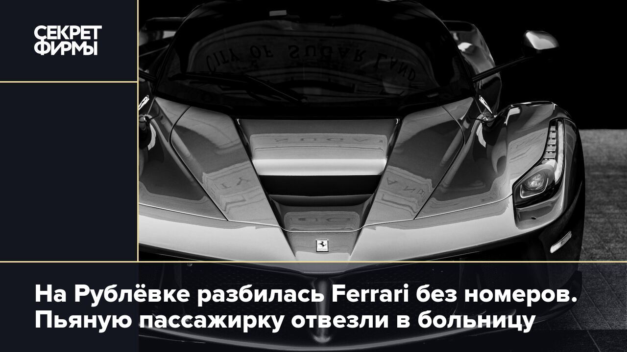 На Рублёвке разбилась Ferrari без номеров. Пьяную пассажирку отвезли в  больницу — Секрет фирмы