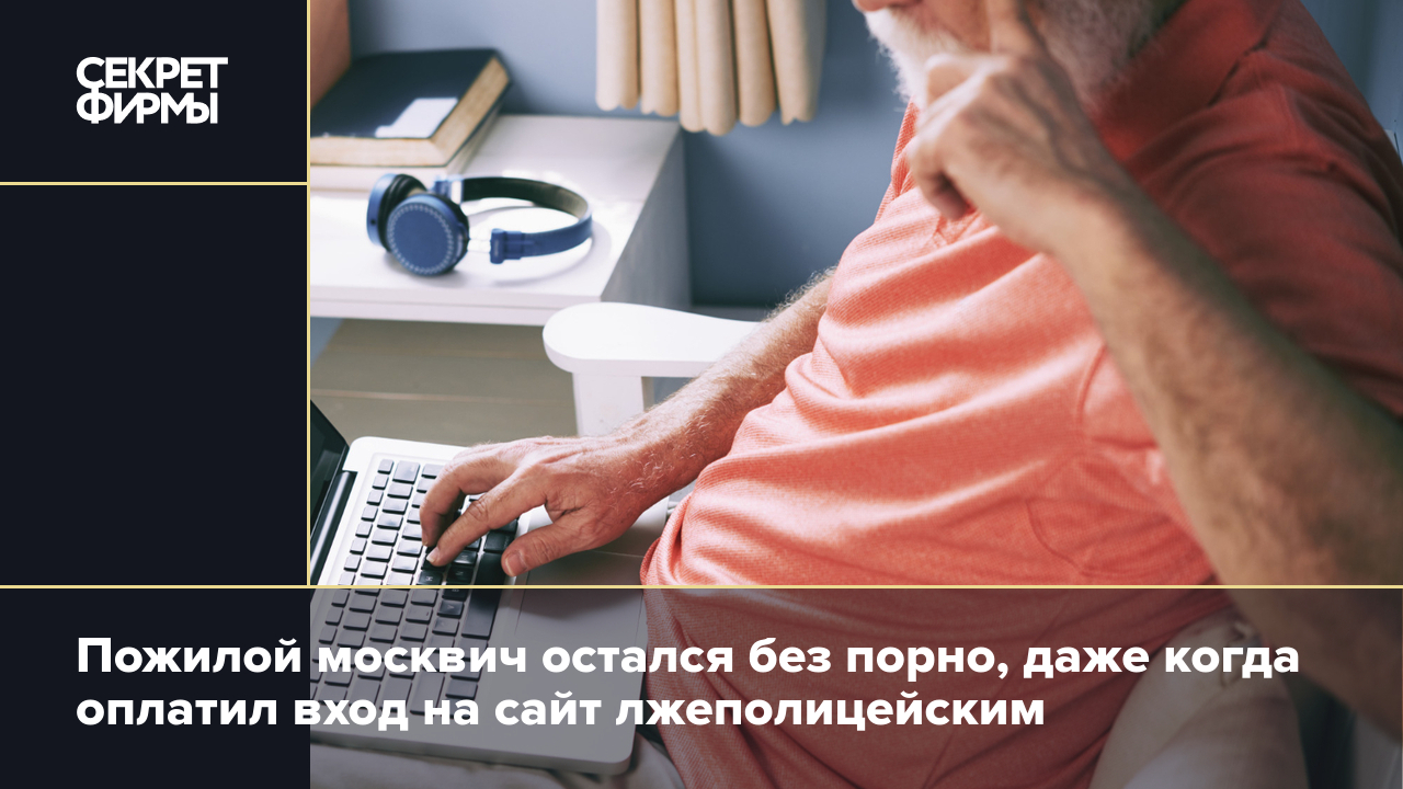 Пожилой москвич остался без порно, даже когда оплатил вход на сайт  лжеполицейским — Секрет фирмы