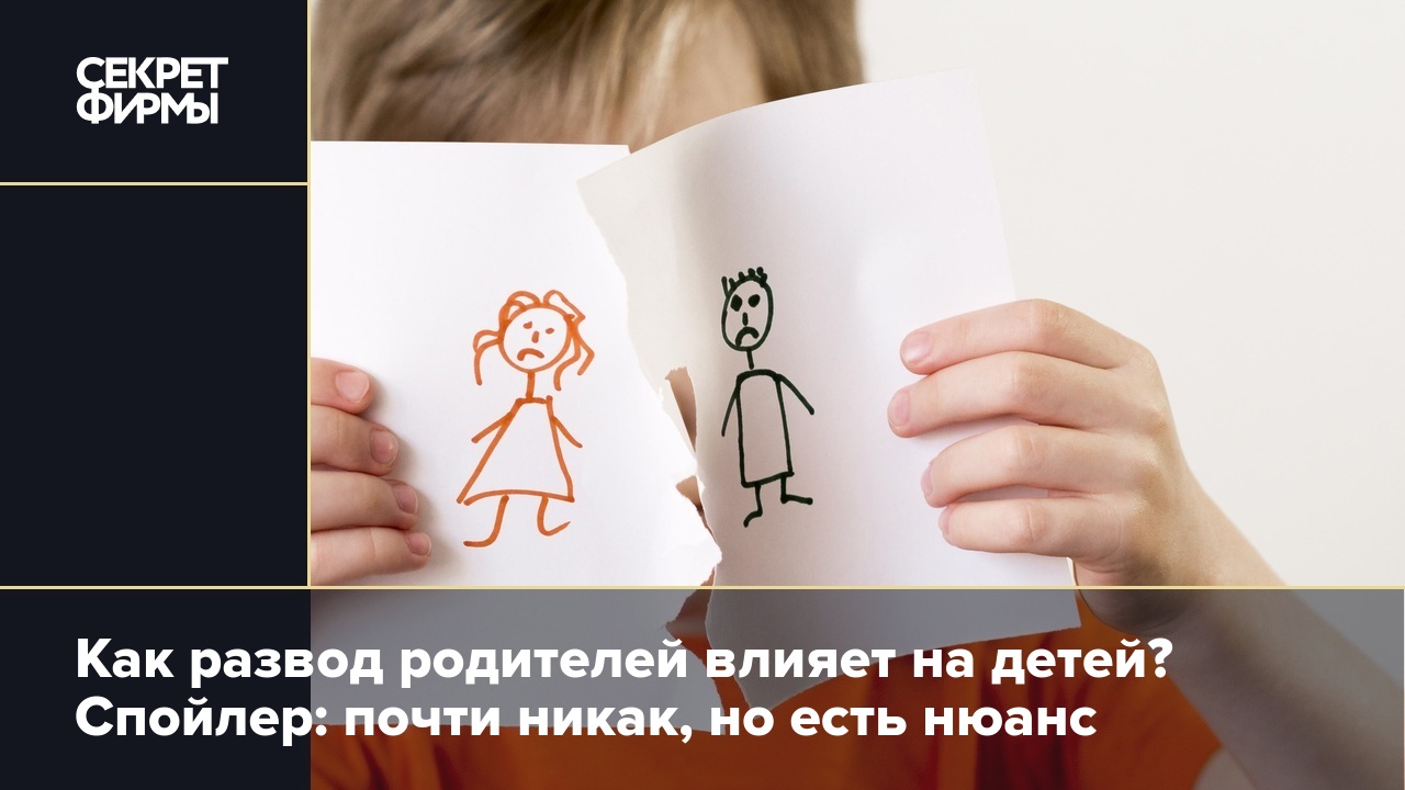 Как развод родителей влияет на детей? Спойлер: почти никак, но есть нюанс —  Секрет фирмы