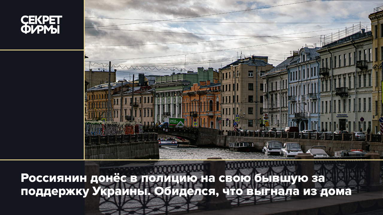 Россиянин донёс в полицию на свою бывшую за поддержку Украины. Обиделся,  что выгнала из дома — Секрет фирмы