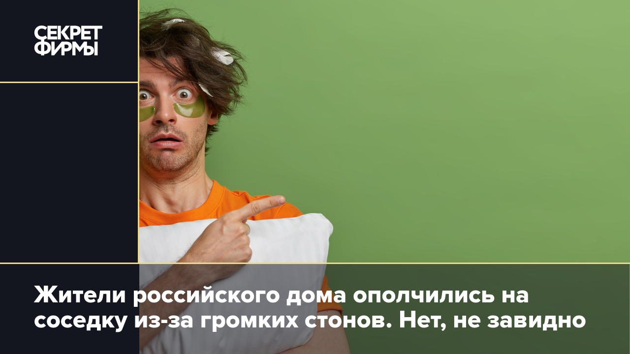 Жители российского дома ополчились на соседку из-за громких стонов. Нет, не  завидно — Секрет фирмы