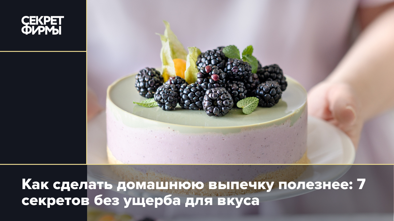 Как сделать домашнюю выпечку полезнее: 7 секретов без ущерба для вкуса —  Секрет фирмы