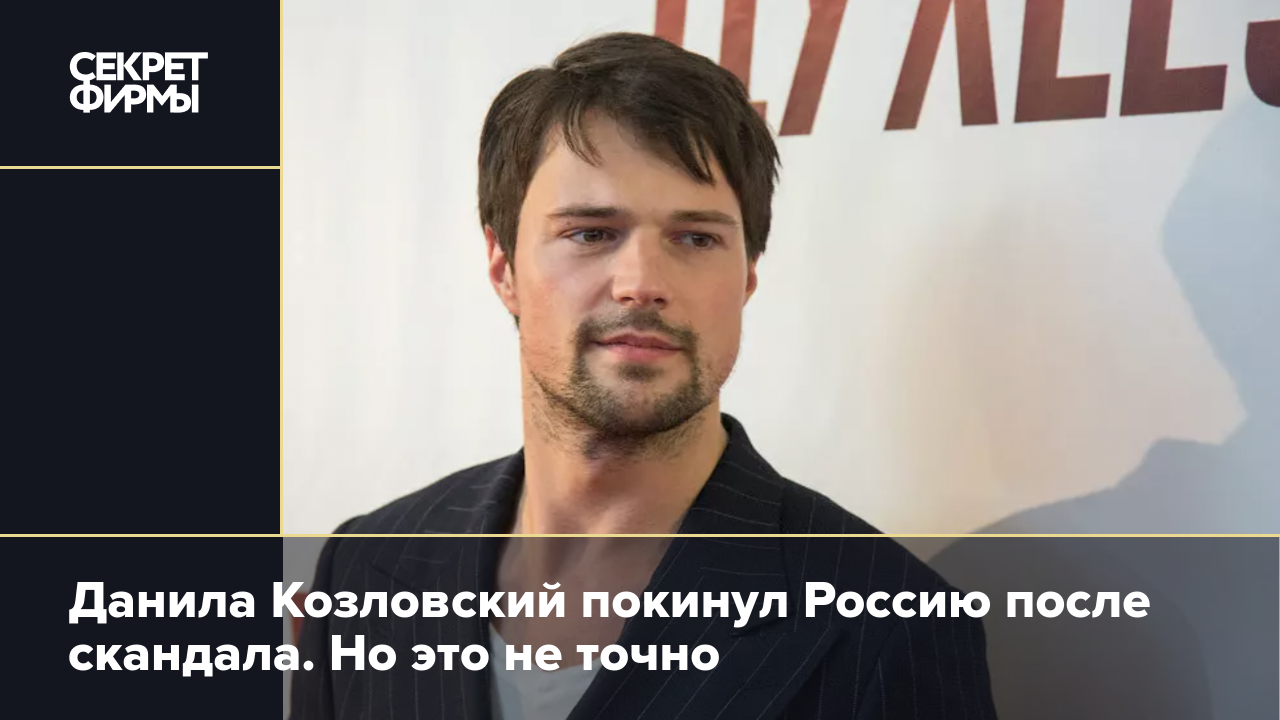 Данила Козловский покинул Россию после скандала. Но это не точно — Секрет  фирмы