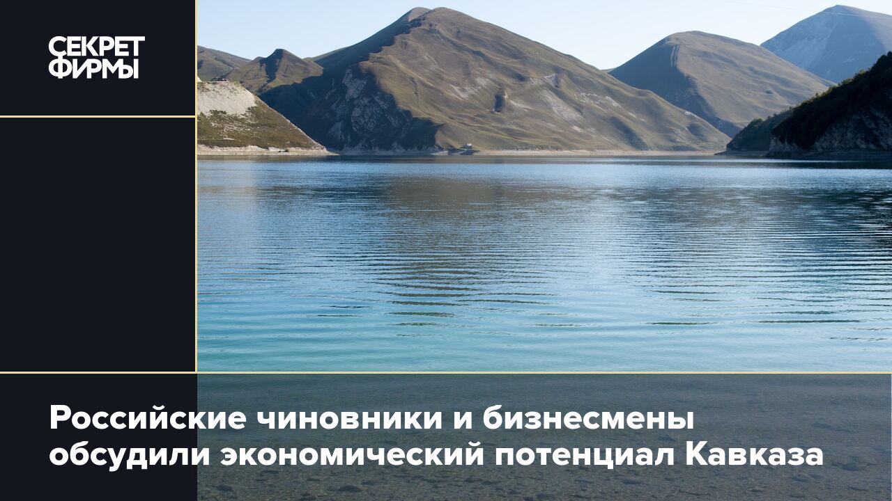 Российские чиновники и бизнесмены обсудили экономический потенциал Кавказа  — Секрет фирмы