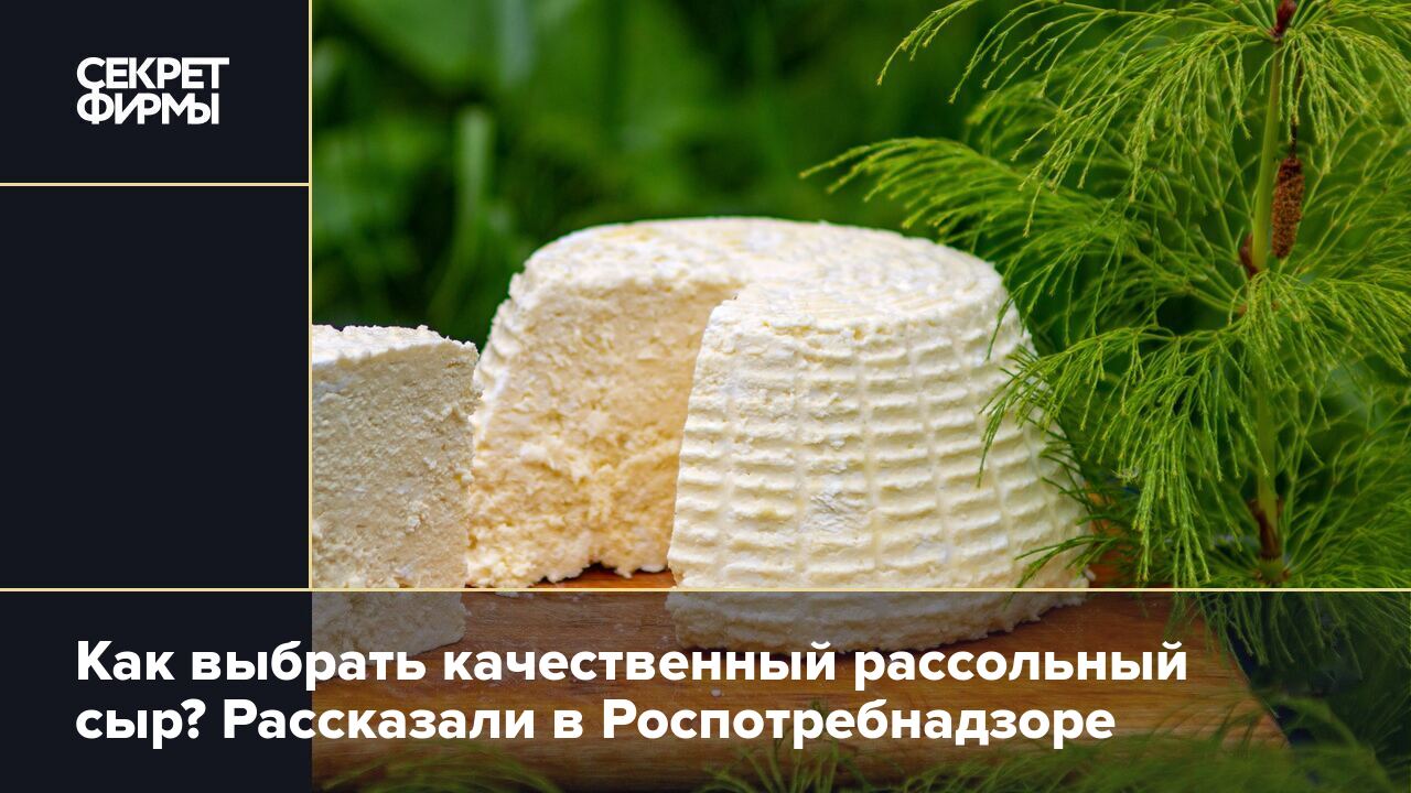 Как выбрать качественный рассольный сыр? Рассказали в Роспотребнадзоре —  Секрет фирмы