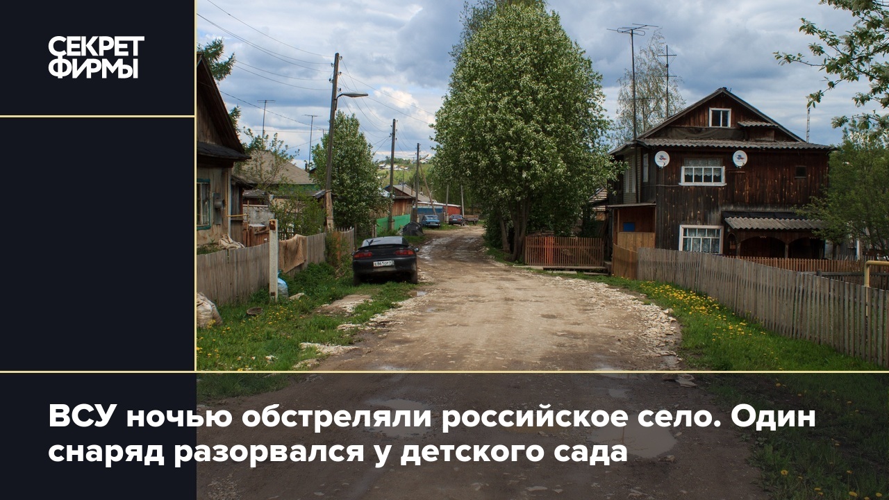 ВСУ ночью обстреляли российское село. Один снаряд разорвался у детского  сада — Секрет фирмы