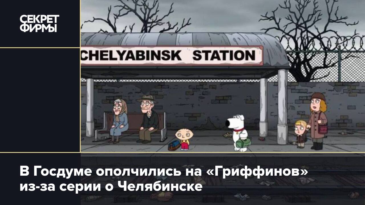 В Госдуме ополчились на «Гриффинов» из-за серии о Челябинске — Секрет фирмы