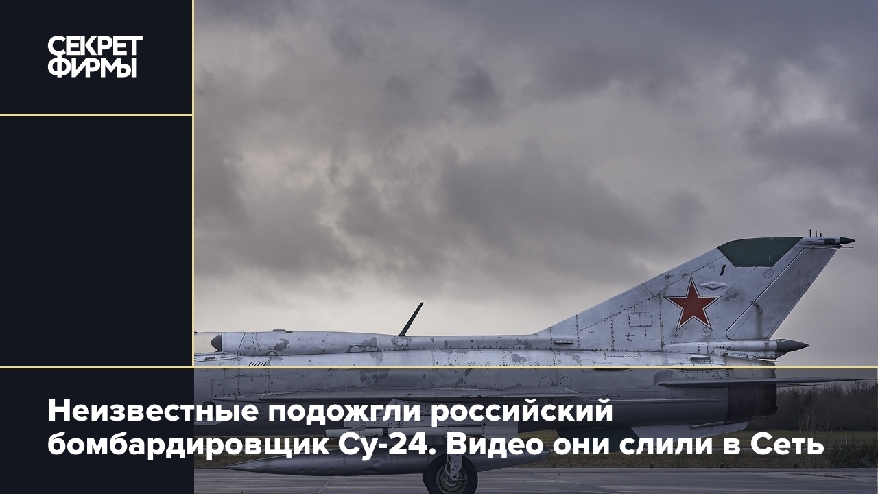 Неизвестные подожгли российский бомбардировщик Су-24. Видео они слили в  Сеть: Новости — Секрет фирмы