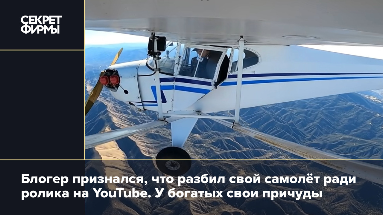 Блогер признался, что разбил свой самолёт ради ролика на YouTube. У богатых  свои причуды — Секрет фирмы