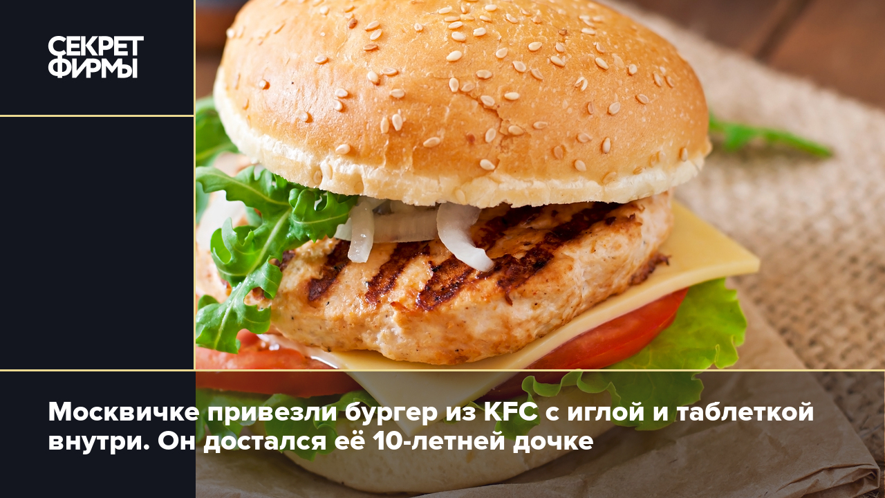 Москвичке привезли бургер из KFC с иглой и таблеткой внутри. Он достался её  10-летней дочке — Секрет фирмы