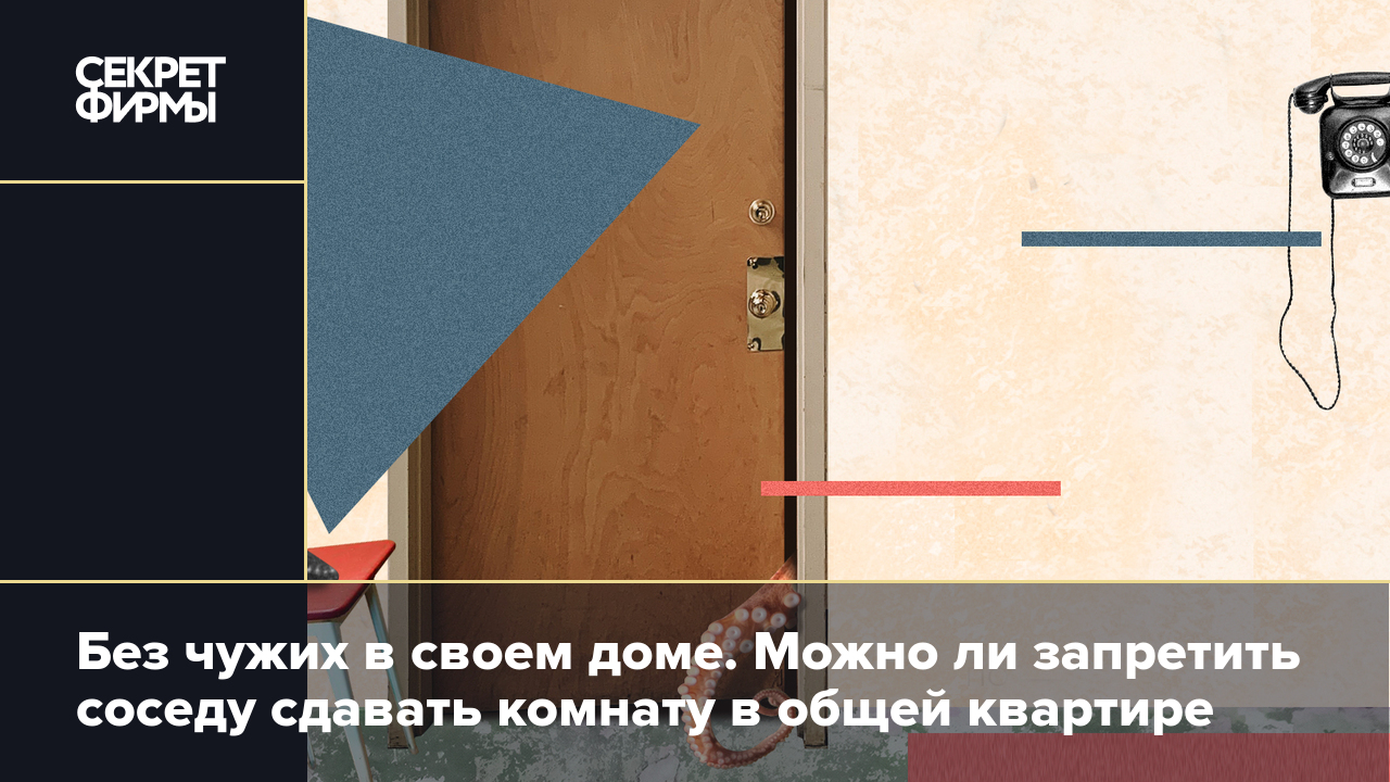 Без чужих в своем доме. Можно ли запретить соседу сдавать комнату в общей  квартире — Секрет фирмы