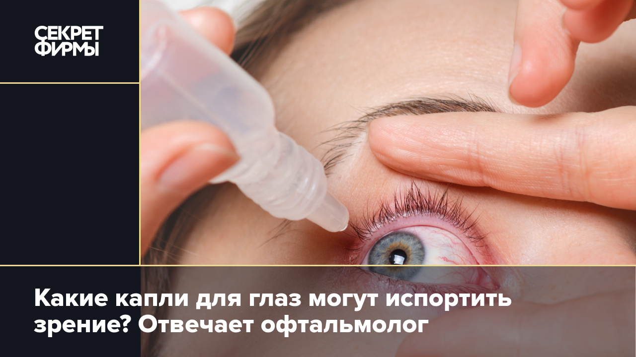 Какие капли для глаз могут испортить зрение? Отвечает офтальмолог — Секрет  фирмы