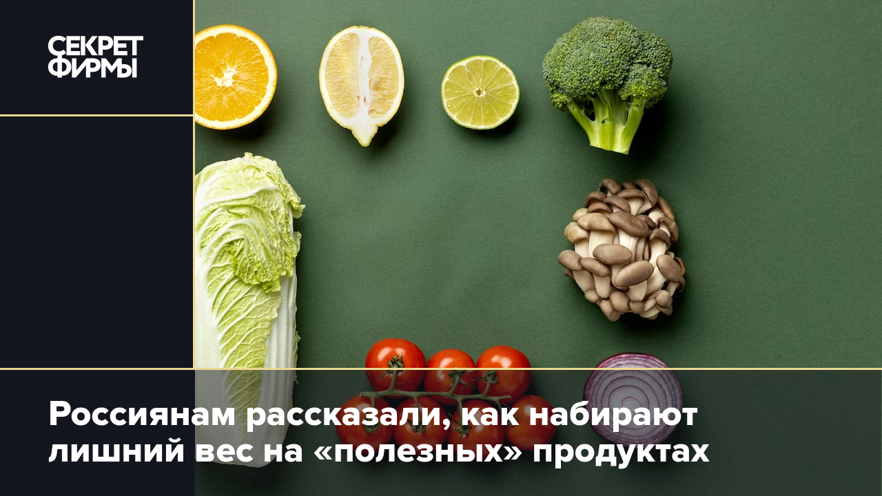 Россиянам рассказали, как набирают лишний вес на «полезных» продуктах —  Секрет фирмы