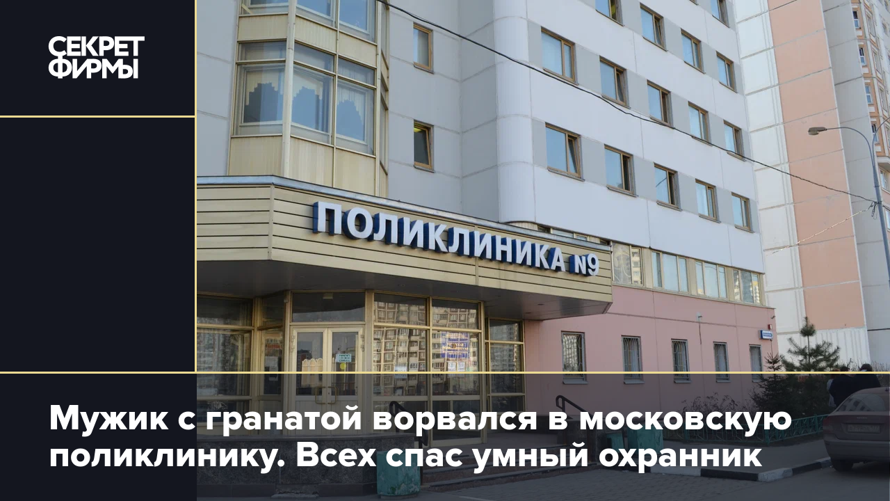 Мужик с гранатой ворвался в московскую поликлинику. Всех спас умный  охранник — Секрет фирмы