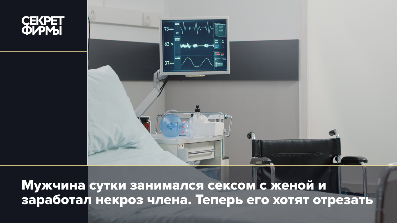 Мужчина сутки занимался сексом с женой и заработал некроз члена. Теперь его  хотят отрезать — Секрет фирмы