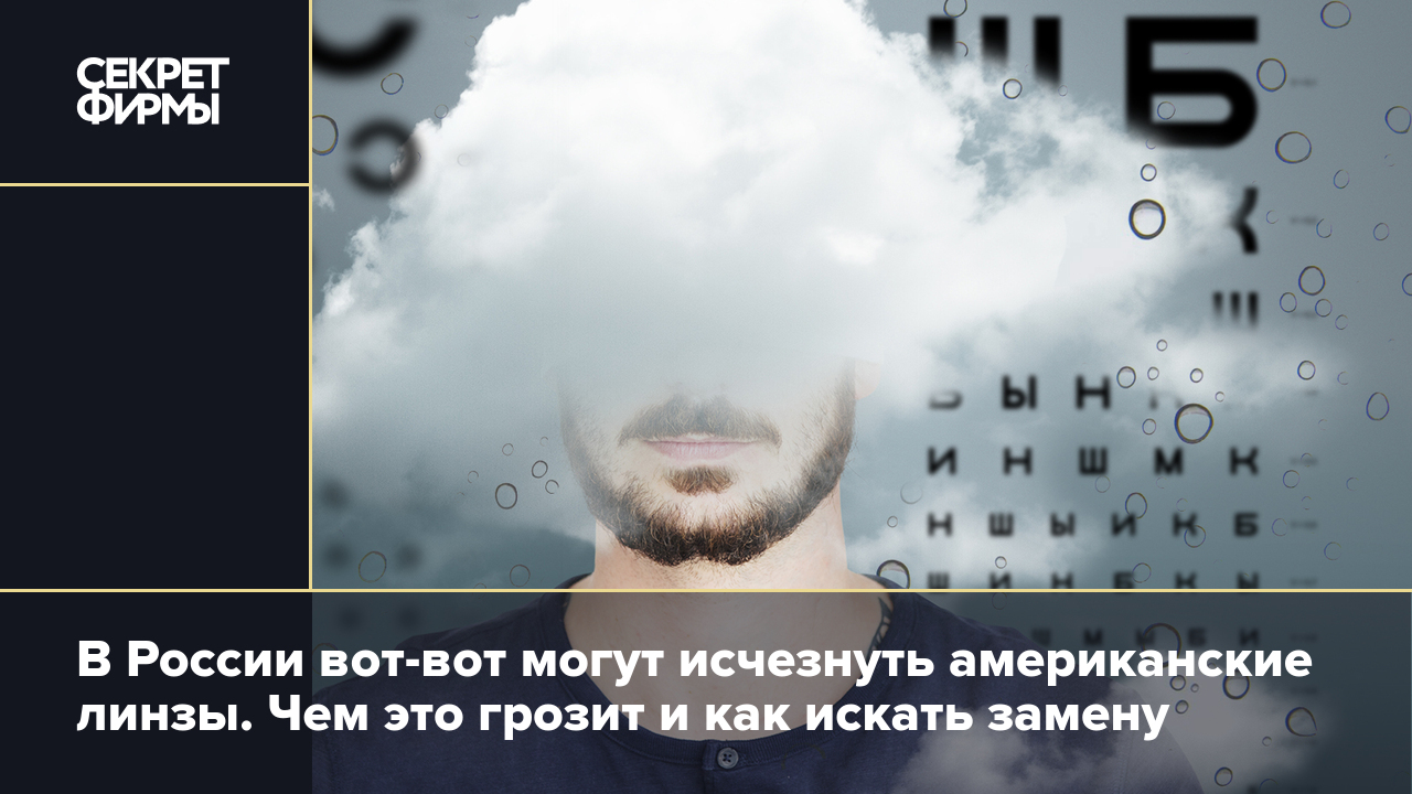 В России вот-вот могут исчезнуть американские линзы. Чем это грозит и как  искать замену — Секрет фирмы