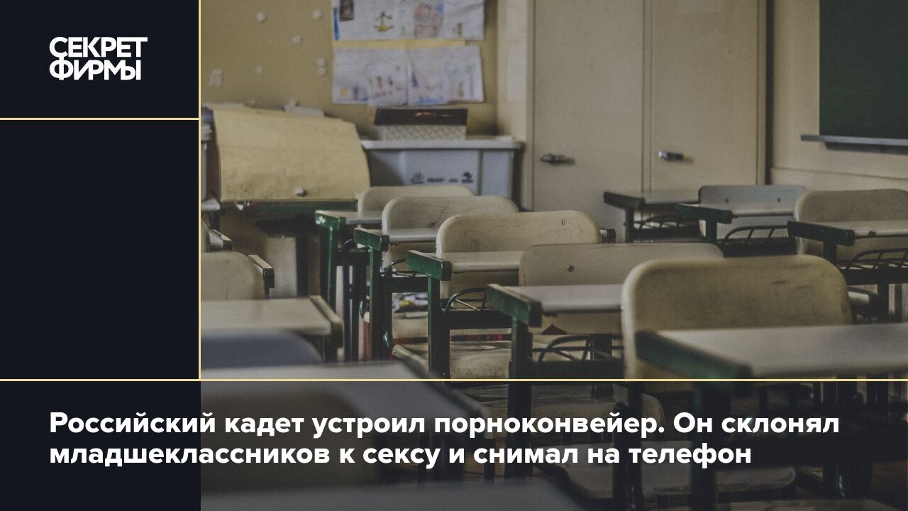 Российский кадет устроил порноконвейер. Он склонял младшеклассников к сексу  и снимал на телефон: Криминал — Секрет фирмы