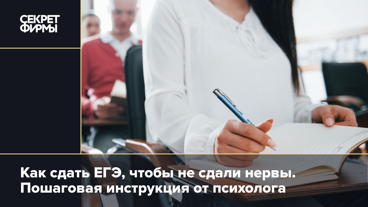 Как сдать ЕГЭ, чтобы не сдали нервы. Пошаговая инструкция от психолога —  Секрет фирмы