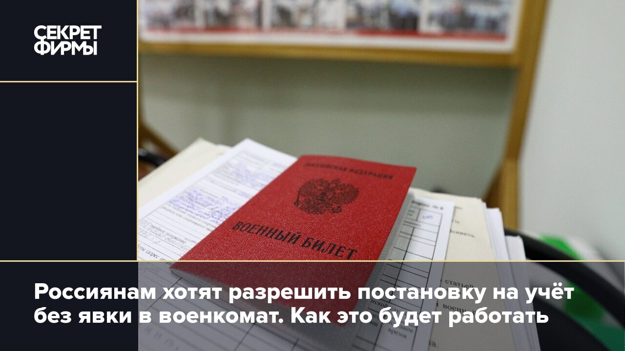 Россиянам хотят разрешить постановку на учёт без явки в военкомат. Как это  будет работать — Секрет фирмы