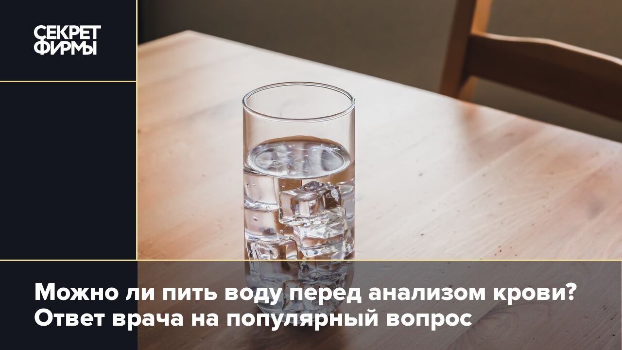 Можно ли пить воду перед анализом крови? Ответ врача на популярный вопрос —  Секрет фирмы